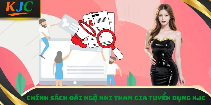 Chính sách đãi ngộ khi tham gia tuyển dụng KJC