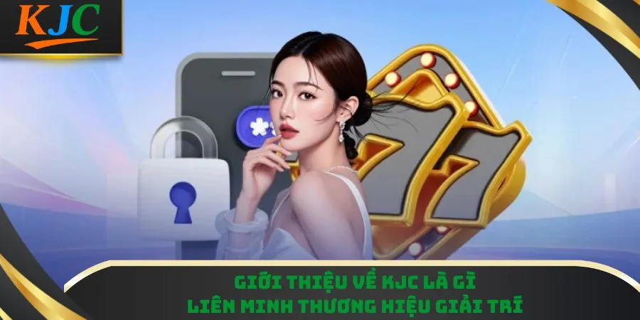 Giới thiệu về KJC là gì– Liên minh thương hiệu giải trí