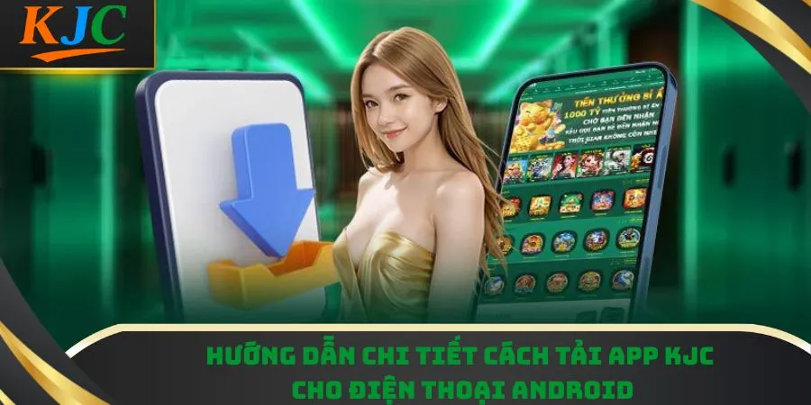 Hướng dẫn chi tiết cách tải app KJC cho điện thoại Android
