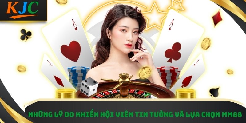 Những lý do khiến hội viên tin tưởng và lựa chọn MM88